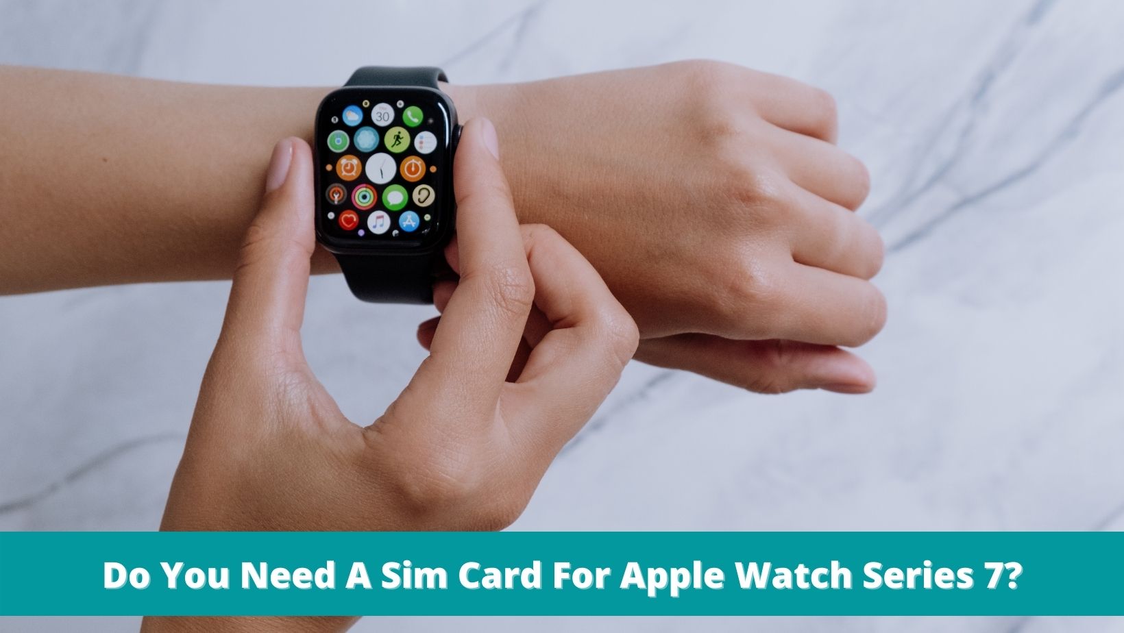 Do You Need A Sim Card For Apple Watch Series 7? (Updated)
